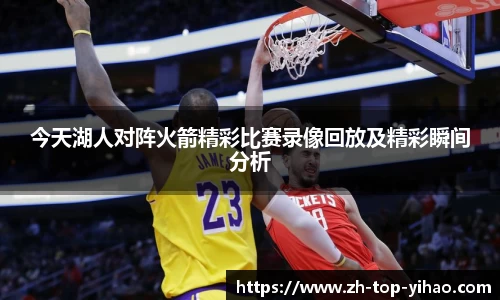 今天湖人对阵火箭精彩比赛录像回放及精彩瞬间分析