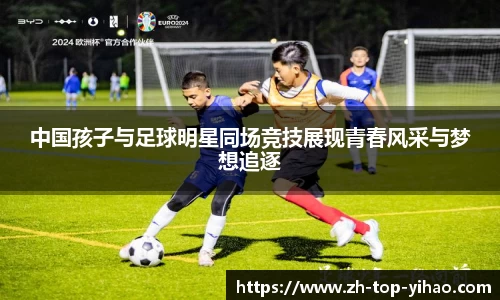 中国孩子与足球明星同场竞技展现青春风采与梦想追逐