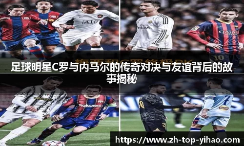 足球明星C罗与内马尔的传奇对决与友谊背后的故事揭秘