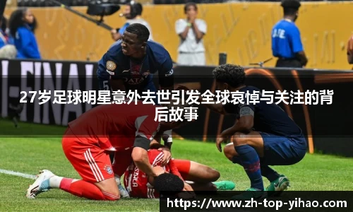27岁足球明星意外去世引发全球哀悼与关注的背后故事
